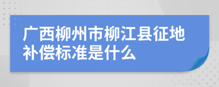 广西柳州市柳江县征地补偿标准是什么