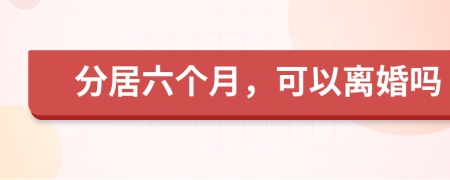 分居六个月，可以离婚吗