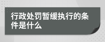 行政处罚暂缓执行的条件是什么