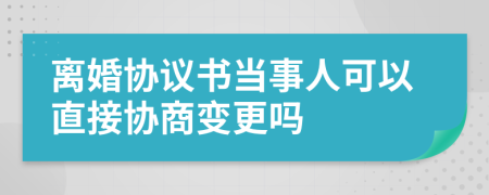 离婚协议书当事人可以直接协商变更吗