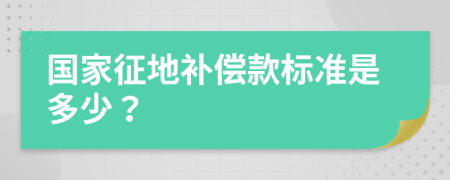 国家征地补偿款标准是多少？