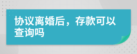 协议离婚后，存款可以查询吗