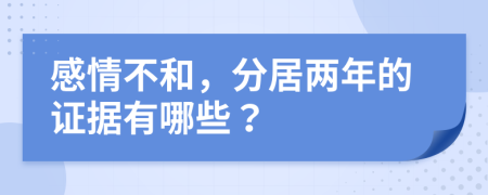 感情不和，分居两年的证据有哪些？