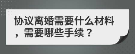 协议离婚需要什么材料，需要哪些手续？