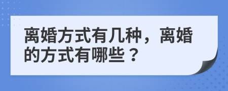 离婚方式有几种，离婚的方式有哪些？