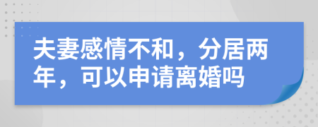 夫妻感情不和，分居两年，可以申请离婚吗