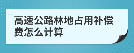 高速公路林地占用补偿费怎么计算