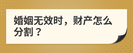 婚姻无效时，财产怎么分割？