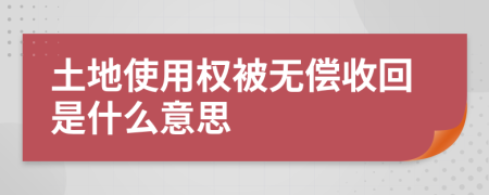 土地使用权被无偿收回是什么意思