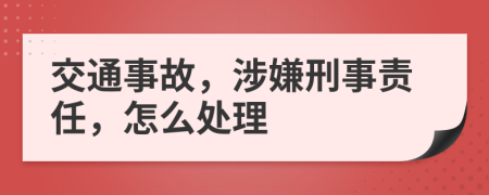 交通事故，涉嫌刑事责任，怎么处理
