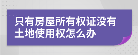 只有房屋所有权证没有土地使用权怎么办