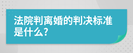 法院判离婚的判决标准是什么?