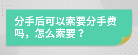 分手后可以索要分手费吗，怎么索要？