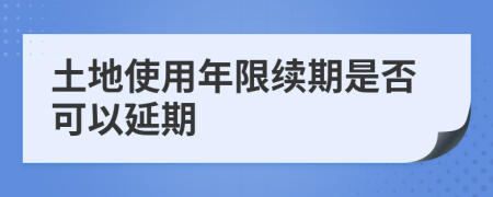 土地使用年限续期是否可以延期