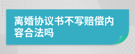 离婚协议书不写赔偿内容合法吗