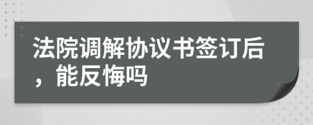 法院调解协议书签订后，能反悔吗