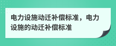 电力设施动迁补偿标准，电力设施的动迁补偿标准