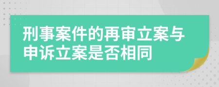 刑事案件的再审立案与申诉立案是否相同