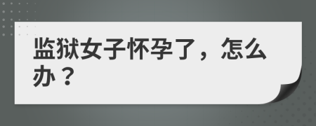 监狱女子怀孕了，怎么办？