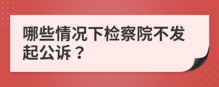 哪些情况下检察院不发起公诉？