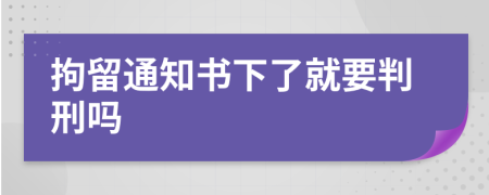 拘留通知书下了就要判刑吗