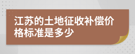 江苏的土地征收补偿价格标准是多少