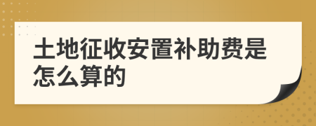 土地征收安置补助费是怎么算的