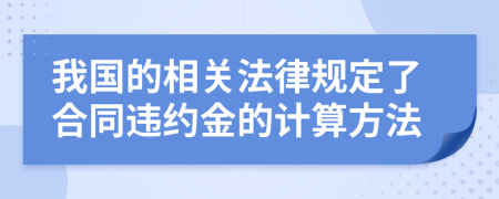 我国的相关法律规定了合同违约金的计算方法