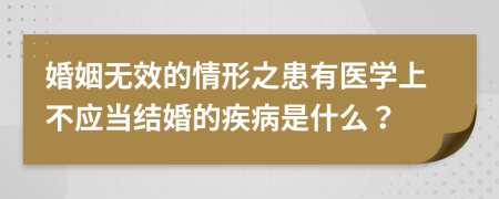 婚姻无效的情形之患有医学上不应当结婚的疾病是什么？