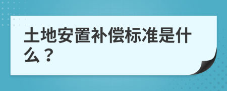 土地安置补偿标准是什么？