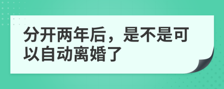 分开两年后，是不是可以自动离婚了