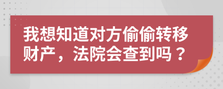 我想知道对方偷偷转移财产，法院会查到吗？