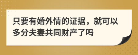 只要有婚外情的证据，就可以多分夫妻共同财产了吗