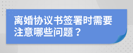 离婚协议书签署时需要注意哪些问题？