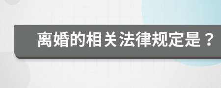 离婚的相关法律规定是？