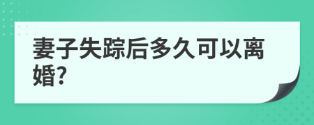 妻子失踪后多久可以离婚?