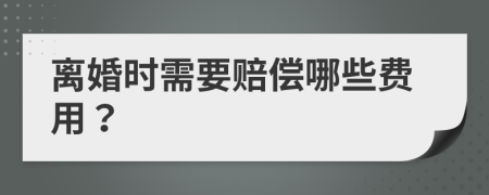 离婚时需要赔偿哪些费用？