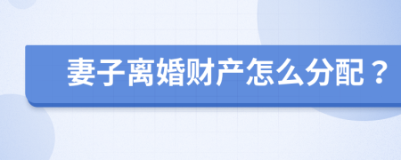 妻子离婚财产怎么分配？