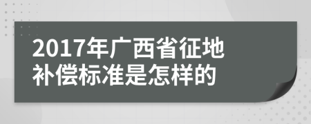 2017年广西省征地补偿标准是怎样的