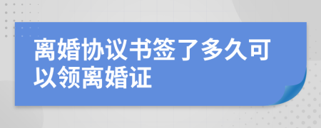 离婚协议书签了多久可以领离婚证