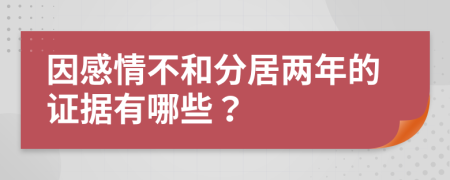 因感情不和分居两年的证据有哪些？