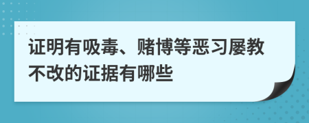 证明有吸毒、赌博等恶习屡教不改的证据有哪些