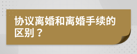 协议离婚和离婚手续的区别？