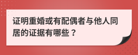 证明重婚或有配偶者与他人同居的证据有哪些？