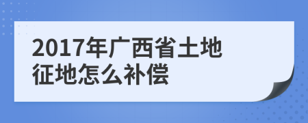 2017年广西省土地征地怎么补偿