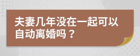 夫妻几年没在一起可以自动离婚吗？