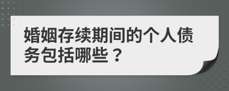 婚姻存续期间的个人债务包括哪些？