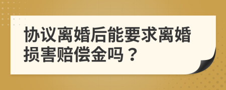 协议离婚后能要求离婚损害赔偿金吗？