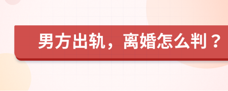 男方出轨，离婚怎么判？