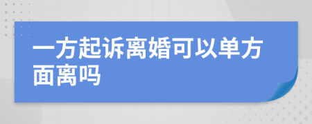 一方起诉离婚可以单方面离吗